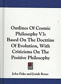 Outlines of Cosmic Philosophy V3: Based on the Doctrine of Evolution, with Criticisms on the Positive Philosophy (Hardcover)