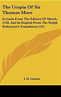 The Utopia of Sir Thomas More: In Latin from the Edition of March, 1518, and in English from the Ralph Robynsons Translation 1551 (Hardcover)