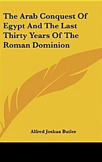 The Arab Conquest of Egypt and the Last Thirty Years of the Roman Dominion (Hardcover)