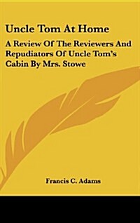 Uncle Tom at Home: A Review of the Reviewers and Repudiators of Uncle Toms Cabin by Mrs. Stowe (Hardcover)