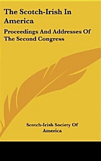 The Scotch-Irish in America: Proceedings and Addresses of the Second Congress (Hardcover)