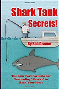 Shark Tank Secrets: The Four Part Formula For Persuading Sharks to Back Your Ideas (Paperback)