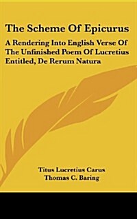 The Scheme of Epicurus: A Rendering Into English Verse of the Unfinished Poem of Lucretius Entitled, de Rerum Natura (Hardcover)