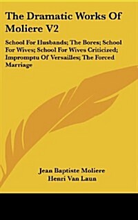 The Dramatic Works of Moliere V2: School for Husbands; The Bores; School for Wives; School for Wives Criticized; Impromptu of Versailles; The Forced M (Hardcover)