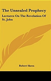 The Unsealed Prophecy: Lectures on the Revelation of St. John (Hardcover)