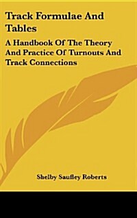 Track Formulae and Tables: A Handbook of the Theory and Practice of Turnouts and Track Connections (Hardcover)