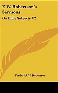 F. W. Robertsons Sermons: On Bible Subjects V2 (Hardcover)
