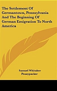 The Settlement of Germantown, Pennsylvania and the Beginning of German Emigration to North America (Hardcover)