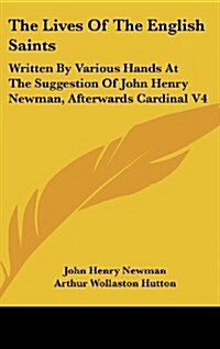 The Lives of the English Saints: Written by Various Hands at the Suggestion of John Henry Newman, Afterwards Cardinal V4 (Hardcover)