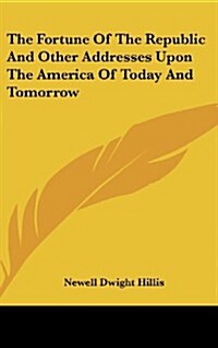 The Fortune of the Republic and Other Addresses Upon the America of Today and Tomorrow (Hardcover)