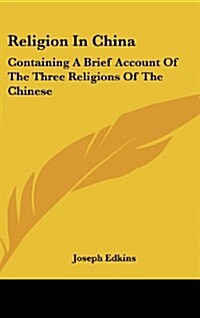 Religion in China: Containing a Brief Account of the Three Religions of the Chinese (Hardcover)