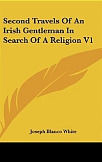 Second Travels of an Irish Gentleman in Search of a Religion V1 (Hardcover)