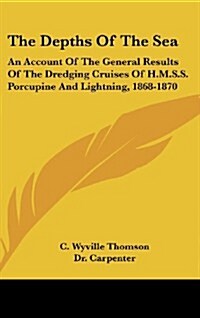 The Depths of the Sea: An Account of the General Results of the Dredging Cruises of H.M.S.S. Porcupine and Lightning, 1868-1870 (Hardcover)