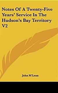 Notes of a Twenty-Five Years Service in the Hudsons Bay Territory V2 (Hardcover)