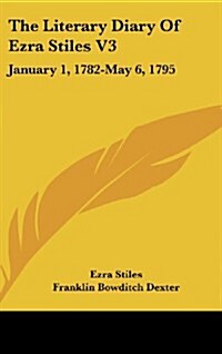 The Literary Diary of Ezra Stiles V3: January 1, 1782-May 6, 1795 (Hardcover)