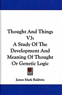 Thought and Things V3: A Study of the Development and Meaning of Thought or Genetic Logic (Hardcover)