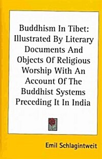 Buddhism in Tibet: Illustrated by Literary Documents and Objects of Religious Worship with an Account of the Buddhist Systems Preceding I (Hardcover)