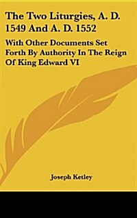 The Two Liturgies, A. D. 1549 and A. D. 1552: With Other Documents Set Forth by Authority in the Reign of King Edward VI (Hardcover)