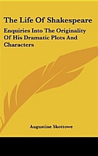 The Life of Shakespeare: Enquiries Into the Originality of His Dramatic Plots and Characters (Hardcover)