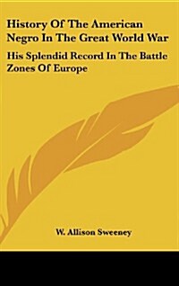 History of the American Negro in the Great World War: His Splendid Record in the Battle Zones of Europe (Hardcover)