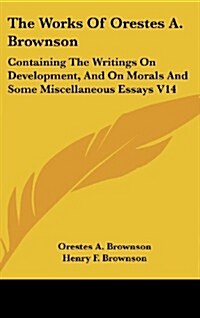 The Works of Orestes A. Brownson: Containing the Writings on Development, and on Morals and Some Miscellaneous Essays V14 (Hardcover)