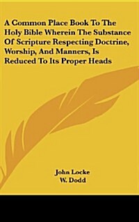 A Common Place Book to the Holy Bible Wherein the Substance of Scripture Respecting Doctrine, Worship, and Manners, Is Reduced to Its Proper Heads (Hardcover)