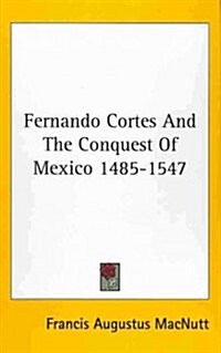 Fernando Cortes and the Conquest of Mexico 1485-1547 (Hardcover)