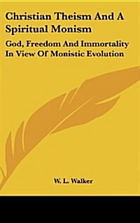 Christian Theism and a Spiritual Monism: God, Freedom and Immortality in View of Monistic Evolution (Hardcover)