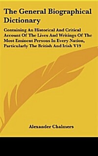 The General Biographical Dictionary: Containing an Historical and Critical Account of the Lives and Writings of the Most Eminent Persons in Every Nati (Hardcover)