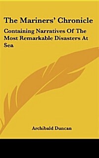 The Mariners Chronicle: Containing Narratives of the Most Remarkable Disasters at Sea (Hardcover)