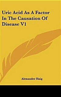 Uric Acid as a Factor in the Causation of Disease V1 (Hardcover)