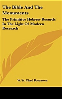 The Bible and the Monuments: The Primitive Hebrew Records in the Light of Modern Research (Hardcover)