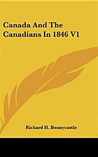 Canada and the Canadians in 1846 V1 (Hardcover)
