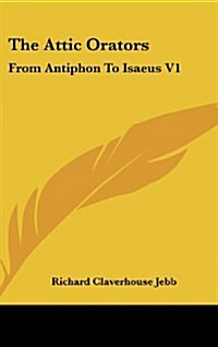 The Attic Orators: From Antiphon to Isaeus V1 (Hardcover)