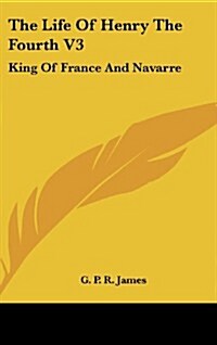 The Life of Henry the Fourth V3: King of France and Navarre (Hardcover)