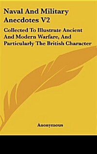 Naval and Military Anecdotes V2: Collected to Illustrate Ancient and Modern Warfare, and Particularly the British Character (Hardcover)