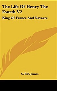 The Life of Henry the Fourth V2: King of France and Navarre (Hardcover)