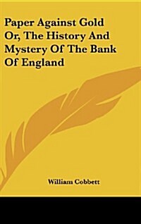 Paper Against Gold Or, the History and Mystery of the Bank of England (Hardcover)