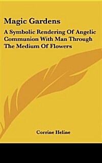 Magic Gardens: A Symbolic Rendering of Angelic Communion with Man Through the Medium of Flowers (Hardcover)