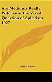 Are Mediums Really Witches or the Vexed Question of Spiritism 1927 (Hardcover)