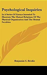 Psychological Inquiries: In a Series of Essays Intended to Illustrate the Mutual Relations of the Physical Organization and the Mental Facultie (Hardcover)