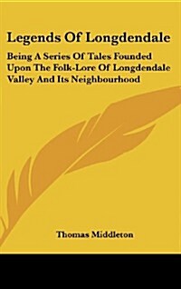 Legends of Longdendale: Being a Series of Tales Founded Upon the Folk-Lore of Longdendale Valley and Its Neighbourhood (Hardcover)