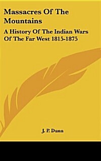 Massacres of the Mountains: A History of the Indian Wars of the Far West 1815-1875 (Hardcover)