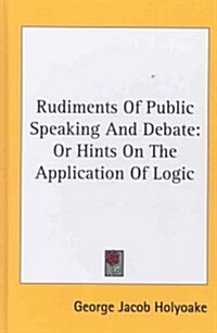 Rudiments of Public Speaking and Debate: Or Hints on the Application of Logic (Hardcover)
