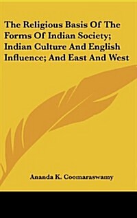 The Religious Basis of the Forms of Indian Society; Indian Culture and English Influence; And East and West (Hardcover)