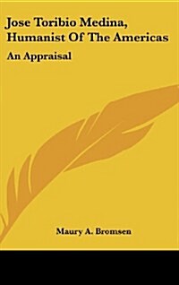 Jose Toribio Medina, Humanist of the Americas: An Appraisal (Hardcover)