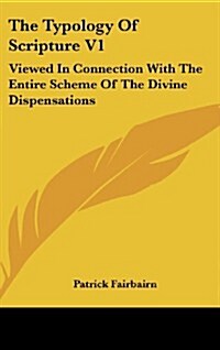 The Typology of Scripture V1: Viewed in Connection with the Entire Scheme of the Divine Dispensations (Hardcover)