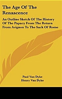 The Age of the Renascence: An Outline Sketch of the History of the Papacy from the Return from Avignon to the Sack of Rome (Hardcover)