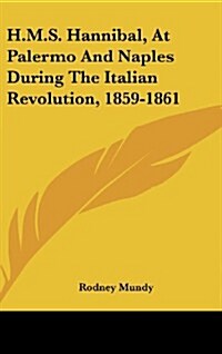 H.M.S. Hannibal, at Palermo and Naples During the Italian Revolution, 1859-1861 (Hardcover)