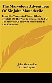 The Marvelous Adventures of Sir John Maundevile: Being His Voyage and Travel Which Treateth of the Way to Jerusalem and of the Marvels of Ind with Oth (Hardcover)